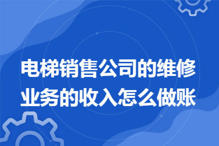 电梯销售公司的维修业务的收入怎么做账