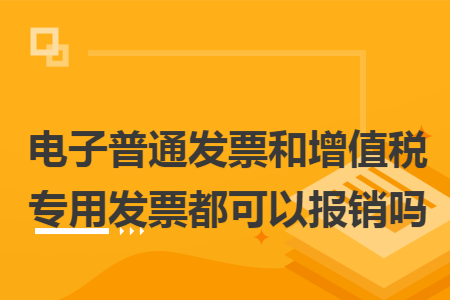 电子普通发票和增值税专用发票都可以报销吗