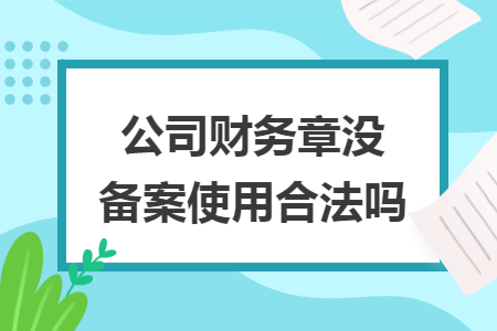 公司财务章没备案使用合法吗