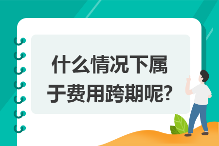 什么情况下属于费用跨期呢?