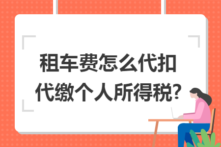 租车费怎么代扣代缴个人所得税?