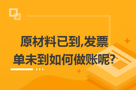 原材料已到,发票单未到如何做账呢?