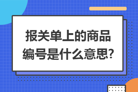 报关单上的商品编号是什么意思?