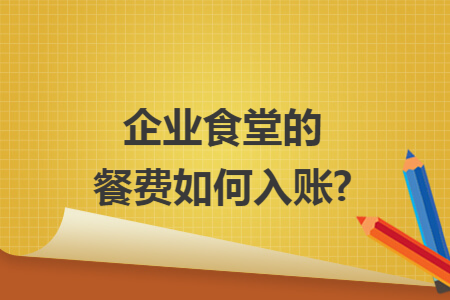 企业食堂的餐费如何入账?
