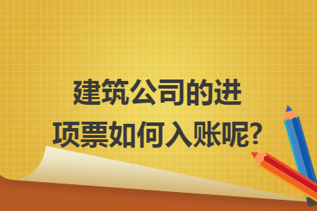 建筑公司的进项票如何入账呢?