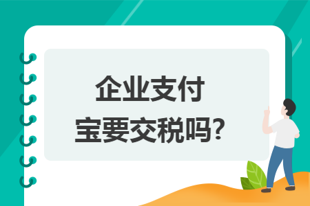 企业支付宝要交税吗?