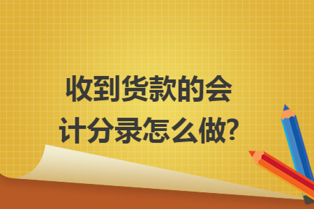 67收到货款的会计分录怎么做?