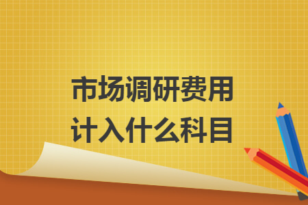 市场调研费用计入什么科目 市场调研费用计入什么科目