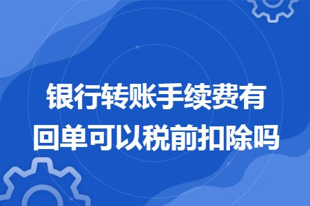 银行转账手续费有回单可以税前扣除吗