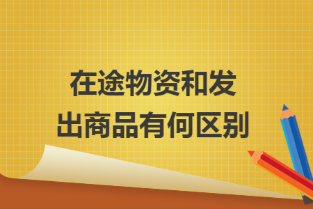 在途物资和发出商品有何区别