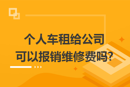 个人车租给公司可以报销维修费吗?