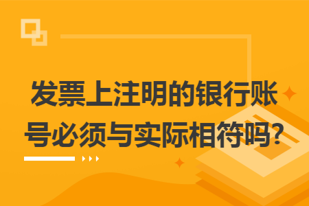 发票上注明的银行账号必须与实际相符吗?