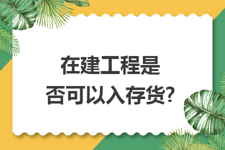 在建工程是否可以入存货?