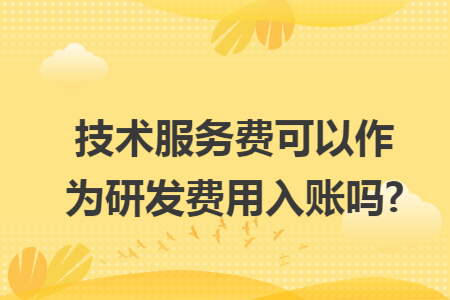 技术服务费可以作为研发费用入账吗?