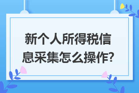 新个人所得税信息采集怎么操作?