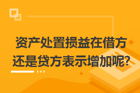资产处置损益在借方还是贷方表示增加呢?