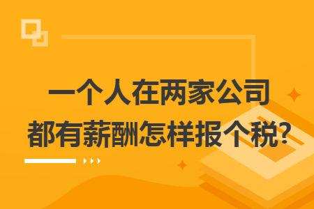 一个人在两家公司都有薪酬怎样报个税?
