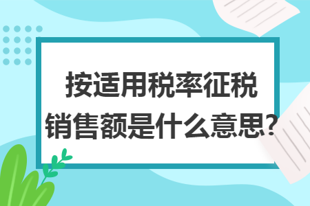 按适用税率征税销售额是什么意思?