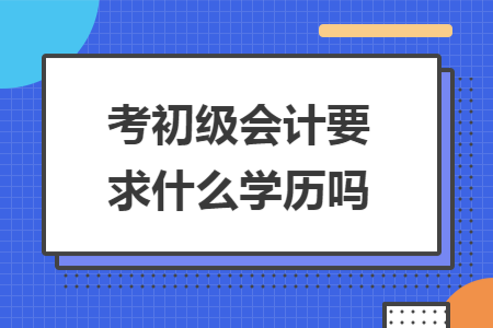 考初级会计要求什么学历吗