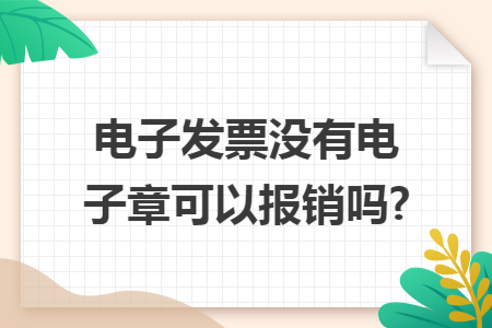 电子发票没有电子章可以报销吗?