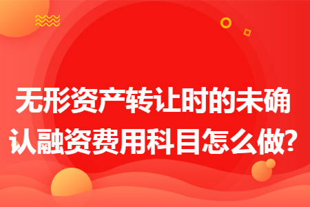 无形资产转让时的未确认融资费用科目怎么做?