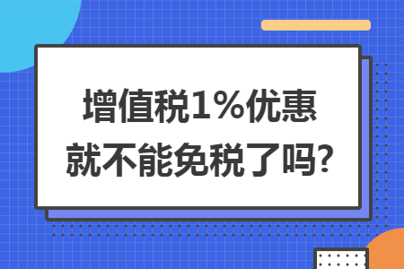 增值税1%优惠就不能免税了吗?