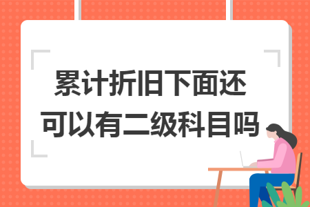 累计折旧下面还可以有二级科目吗