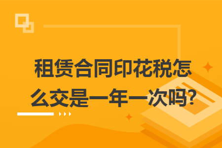 租赁合同印花税怎么交是一年一次吗?