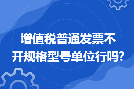 增值税普通发票不开规格型号单位行吗?