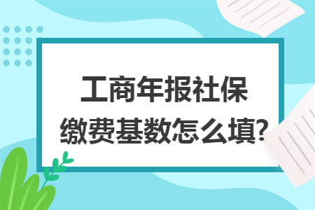 工商年报社保缴费基数怎么填?