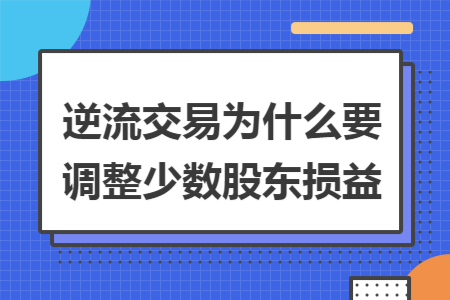 逆流交易为什么要调整少数股东损益