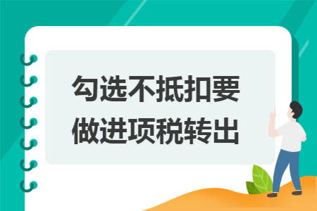 勾选不抵扣要做进项税转出