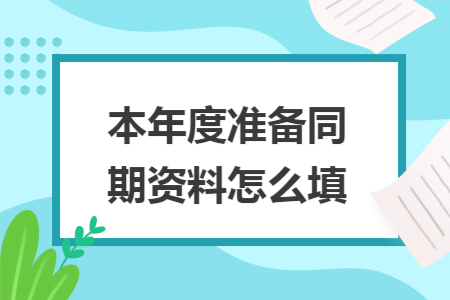 本年度准备同期资料怎么填