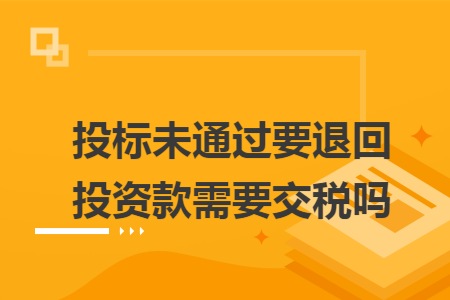 投标未通过要退回投资款需要交税吗