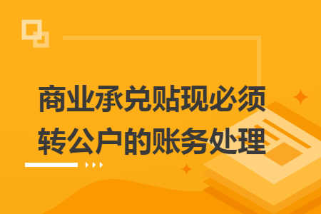 商业承兑贴现必须转公户的账务处理