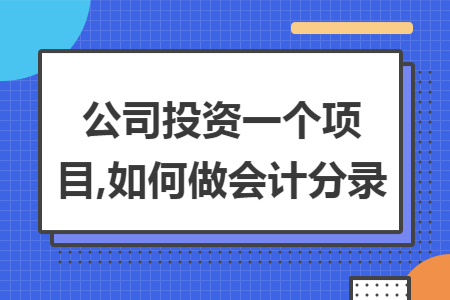 公司投资一个项目,如何做会计分录