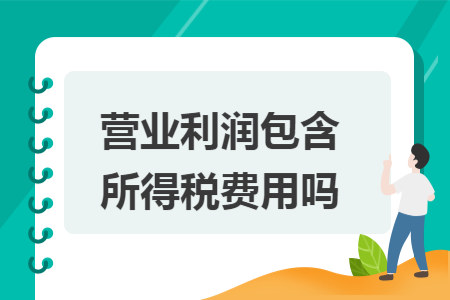 营业利润包含所得税费用吗