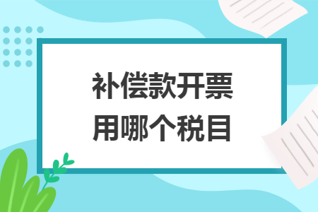 补偿款开票用哪个税目