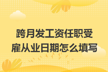 跨月发工资任职受雇从业日期怎么填写