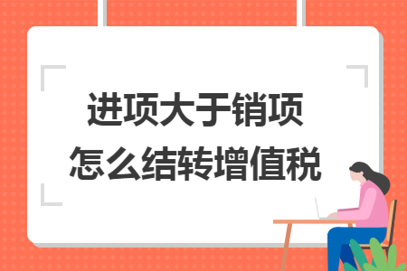 进项大于销项怎么结转增值税