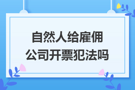 自然人给雇佣公司开票犯法吗