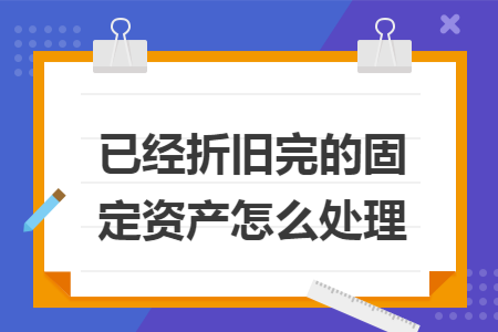 已经折旧完的固定资产怎么处理