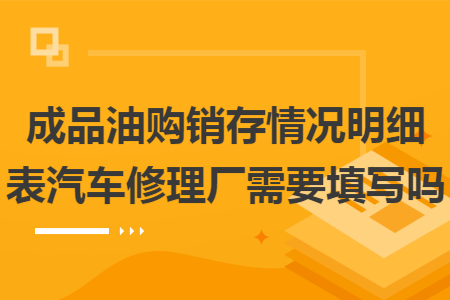 成品油购销存情况明细表汽车修理厂需要填写吗