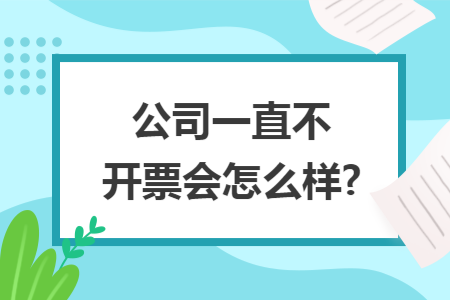 公司一直不开票会怎么样?
