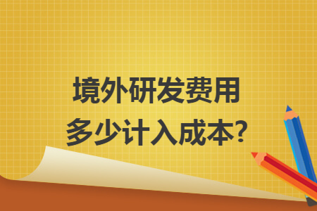 境外研发费用多少计入成本?