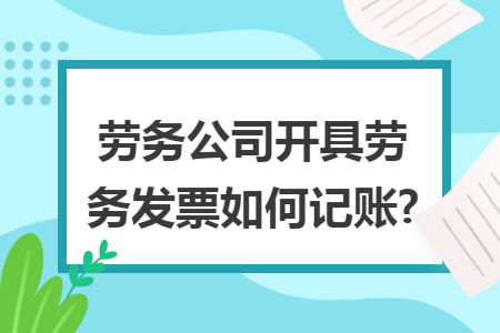 劳务公司开具劳务发票如何记账?