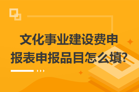 文化事业建设费申报表申报品目怎么填?