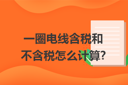 一圈电线含税和不含税怎么计算?