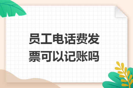 员工电话费发票可以记账吗