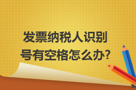 发票纳税人识别号有空格怎么办?